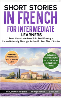 Short Stories in French For Intermediate Learners: From Classroom French to Real Fluency — Learn Naturally Through Authentic, Fun Short Stories